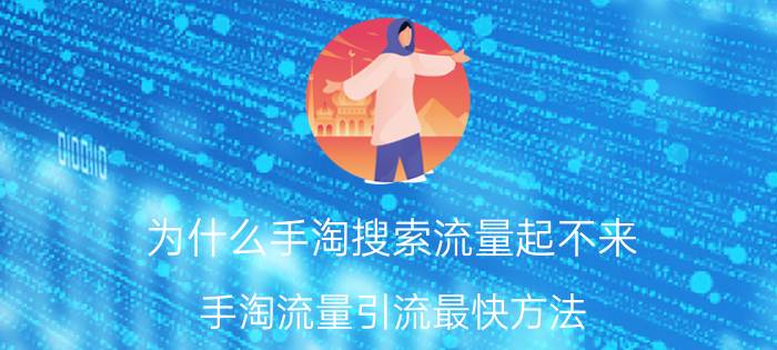 为什么手淘搜索流量起不来 手淘流量引流最快方法？